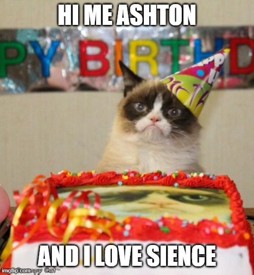 Grumpy Cat Birthday Meme | HI ME ASHTON; AND I LOVE SIENCE | image tagged in memes,grumpy cat birthday,grumpy cat | made w/ Imgflip meme maker