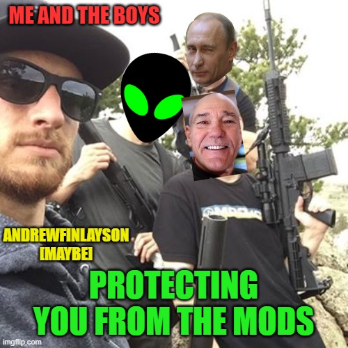 ME AND THE BOYS PROTECTING YOU FROM THE MODS ANDREWFINLAYSON [MAYBE] | made w/ Imgflip meme maker