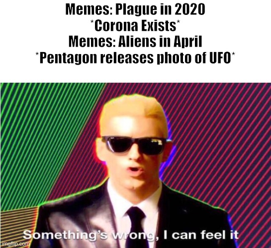Something’s wrong | Memes: Plague in 2020
*Corona Exists*
Memes: Aliens in April
*Pentagon releases photo of UFO* | image tagged in somethings wrong | made w/ Imgflip meme maker