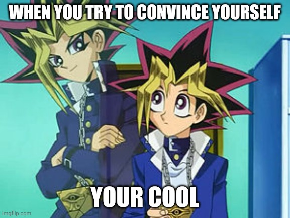 Yami & Yugi | WHEN YOU TRY TO CONVINCE YOURSELF; YOUR COOL | image tagged in yami  yugi | made w/ Imgflip meme maker