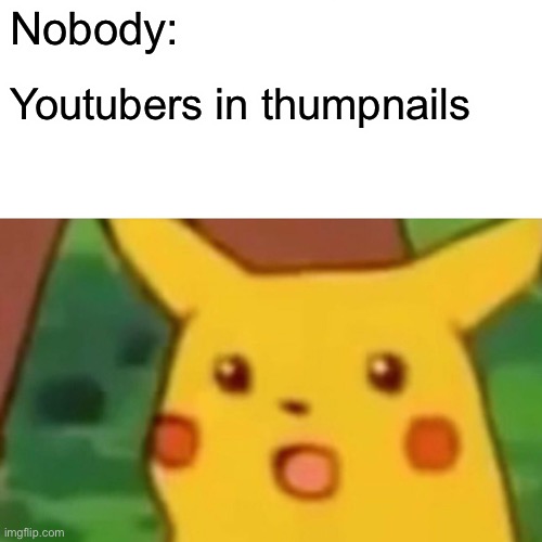 Surprised Pikachu Meme | Nobody:; Youtubers in thumpnails | image tagged in memes,surprised pikachu | made w/ Imgflip meme maker