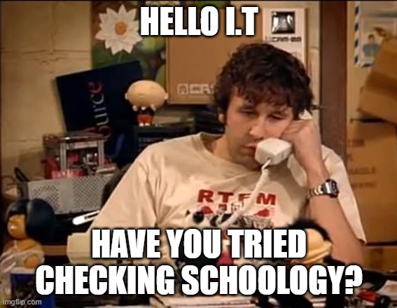 IT Crowd | HELLO I.T; HAVE YOU TRIED CHECKING SCHOOLOGY? | image tagged in it crowd | made w/ Imgflip meme maker