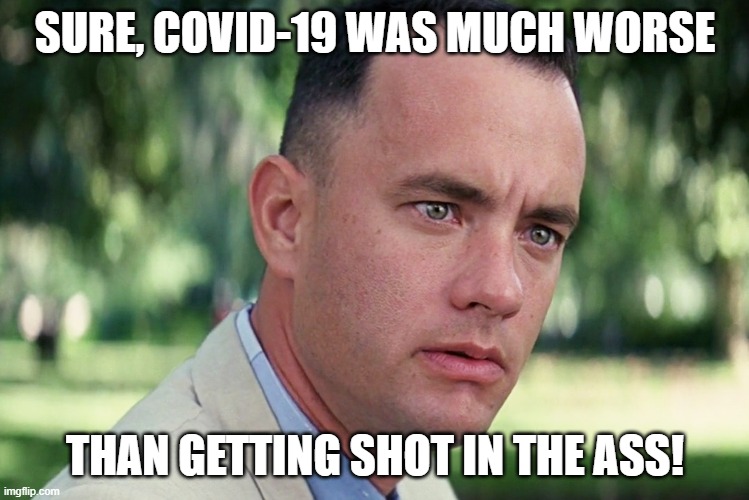 And Just Like That | SURE, COVID-19 WAS MUCH WORSE; THAN GETTING SHOT IN THE ASS! | image tagged in memes,and just like that | made w/ Imgflip meme maker