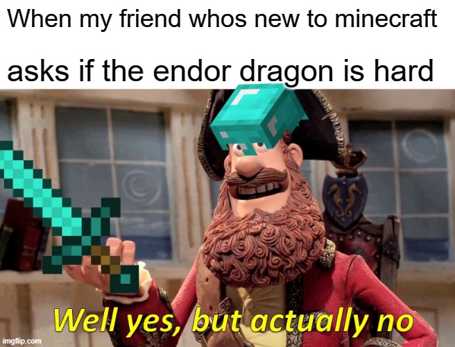 Well Yes, But Actually No Meme | When my friend whos new to minecraft; asks if the endor dragon is hard | image tagged in memes,well yes but actually no | made w/ Imgflip meme maker