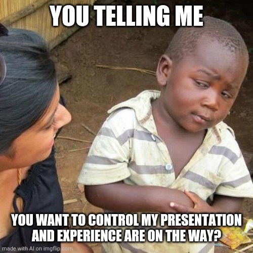 Dropping Knowledge | YOU TELLING ME; YOU WANT TO CONTROL MY PRESENTATION AND EXPERIENCE ARE ON THE WAY? | image tagged in memes,third world skeptical kid,virtual reality | made w/ Imgflip meme maker