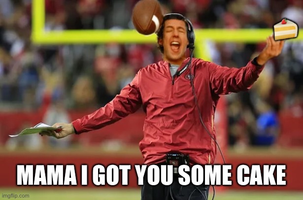 The Waterboy Coach | 🍰; MAMA I GOT YOU SOME CAKE | image tagged in waterboy head coach,adam sandler,sf 49ers | made w/ Imgflip meme maker