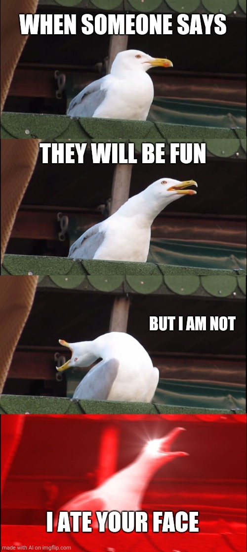 That would definitely be not fun | WHEN SOMEONE SAYS; THEY WILL BE FUN; BUT I AM NOT; I ATE YOUR FACE | image tagged in memes,inhaling seagull | made w/ Imgflip meme maker