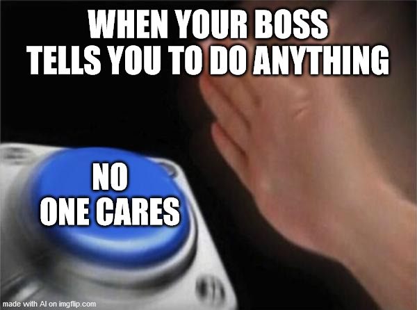 Blank Nut Button Meme | WHEN YOUR BOSS TELLS YOU TO DO ANYTHING; NO ONE CARES | image tagged in memes,blank nut button | made w/ Imgflip meme maker