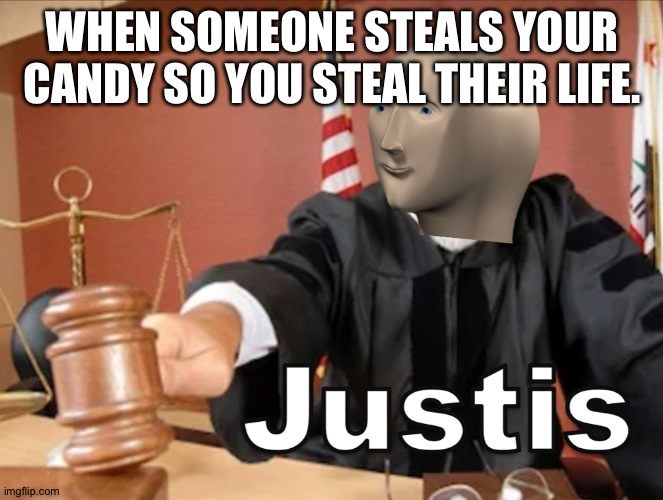 Meme man Justis | WHEN SOMEONE STEALS YOUR CANDY SO YOU STEAL THEIR LIFE. | image tagged in meme man justis | made w/ Imgflip meme maker