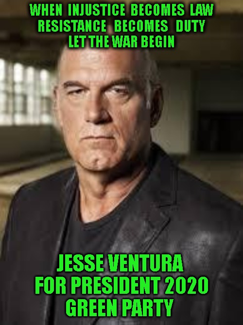 Jesse Ventura | WHEN  INJUSTICE  BECOMES  LAW
RESISTANCE   BECOMES   DUTY
LET THE WAR BEGIN; JESSE VENTURA 
FOR PRESIDENT 2020
GREEN PARTY | image tagged in jesse ventura | made w/ Imgflip meme maker