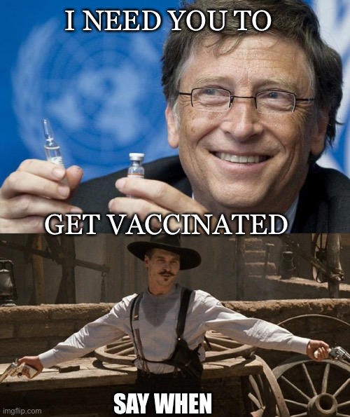 Bill Gates Say When | I NEED YOU TO; GET VACCINATED; SAY WHEN | image tagged in vaccination,covid-19,government corruption,vaccine,coronavirus | made w/ Imgflip meme maker
