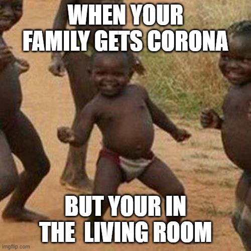 happy kid | WHEN YOUR FAMILY GETS CORONA; BUT YOUR IN THE  LIVING ROOM | image tagged in memes,third world success kid | made w/ Imgflip meme maker
