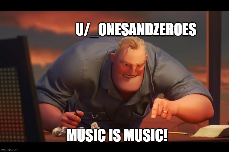 X is X | U/_ONESANDZEROES; MUSIC IS MUSIC! | image tagged in x is x | made w/ Imgflip meme maker