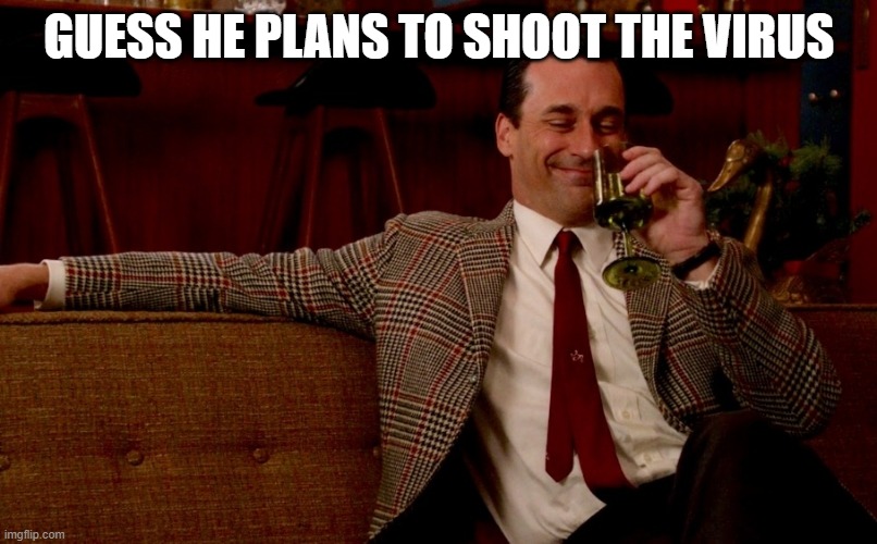 Don Draper New Years Eve | GUESS HE PLANS TO SHOOT THE VIRUS | image tagged in don draper new years eve | made w/ Imgflip meme maker