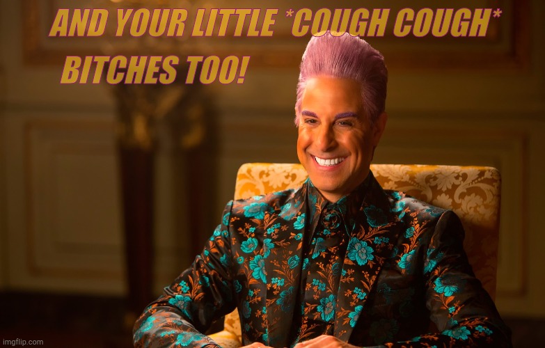 Caesar Flickerman (Stanley Tucci) | AND YOUR LITTLE *COUGH COUGH* BITCHES TOO! | image tagged in caesar flickerman stanley tucci | made w/ Imgflip meme maker