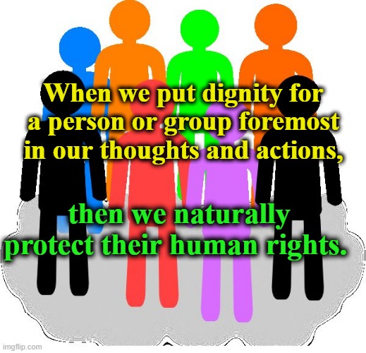 Diversity | When we put dignity for a person or group foremost in our thoughts and actions, then we naturally protect their human rights. | image tagged in diversity | made w/ Imgflip meme maker