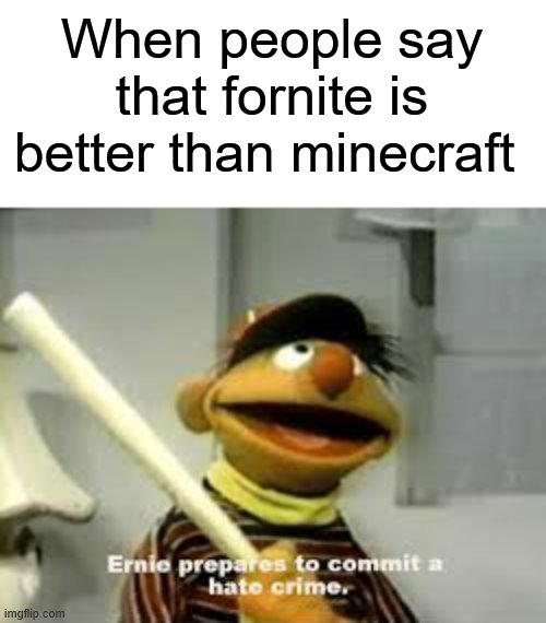 Ernie Prepares to commit a hate crime | When people say that fornite is better than minecraft | image tagged in ernie prepares to commit a hate crime | made w/ Imgflip meme maker
