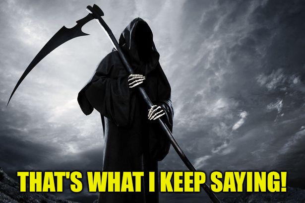 Death | THAT'S WHAT I KEEP SAYING! | image tagged in death | made w/ Imgflip meme maker