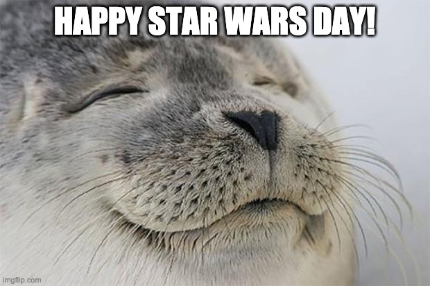May The Fourth Be With You | HAPPY STAR WARS DAY! | image tagged in memes,satisfied seal,star wars day | made w/ Imgflip meme maker
