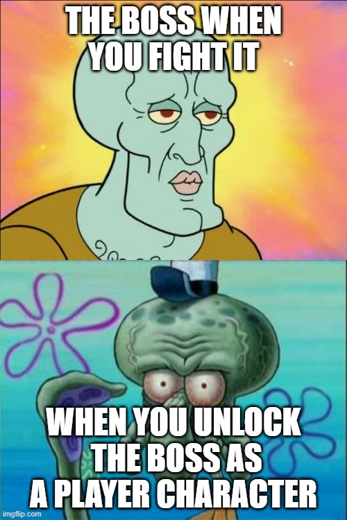 Squidward | THE BOSS WHEN YOU FIGHT IT; WHEN YOU UNLOCK  THE BOSS AS A PLAYER CHARACTER | image tagged in memes,squidward | made w/ Imgflip meme maker