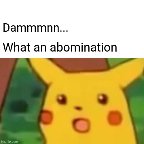 Dammmnn... What an abomination | image tagged in memes,surprised pikachu | made w/ Imgflip meme maker