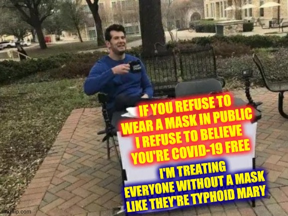 Mask Free At Home | IF YOU REFUSE TO WEAR A MASK IN PUBLIC I REFUSE TO BELIEVE YOU'RE COVID-19 FREE; I'M TREATING EVERYONE WITHOUT A MASK LIKE THEY'RE TYPHOID MARY | image tagged in memes,change my mind,covid-19,coronavirus,pandemic,face mask | made w/ Imgflip meme maker