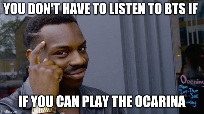 Roll Safe Think About It Meme | YOU DON'T HAVE TO LISTEN TO BTS IF IF YOU CAN PLAY THE OCARINA | image tagged in memes,roll safe think about it | made w/ Imgflip meme maker