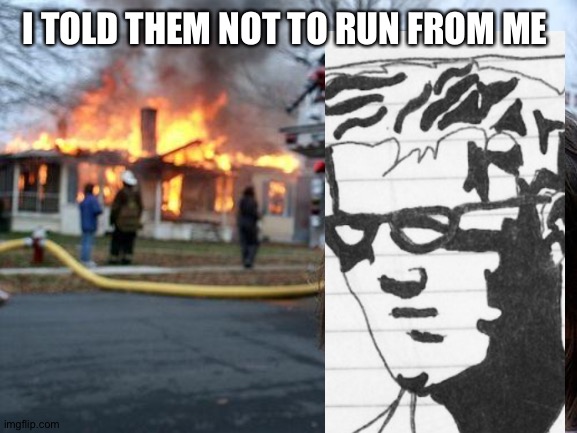 Disaster Girl | I TOLD THEM NOT TO RUN FROM ME | image tagged in memes,disaster girl | made w/ Imgflip meme maker