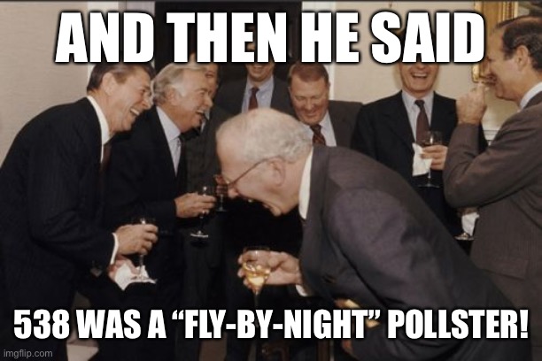 When they do this, perhaps not realizing that Nate Silver called the result in 2016 more accurately than almost anybody | AND THEN HE SAID; 538 WAS A “FLY-BY-NIGHT” POLLSTER! | image tagged in memes,laughing men in suits,polls,prediction,election 2016,election 2020 | made w/ Imgflip meme maker