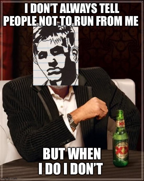 I don’t always tell people not to run | I DON’T ALWAYS TELL PEOPLE NOT TO RUN FROM ME; BUT WHEN I DO I DON’T | image tagged in memes,the most interesting man in the world | made w/ Imgflip meme maker