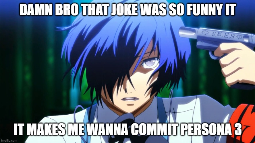DAMN BRO THAT JOKE WAS SO FUNNY IT; IT MAKES ME WANNA COMMIT PERSONA 3 | image tagged in memes,funny,persona,persona 3,guns,video games | made w/ Imgflip meme maker