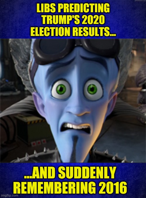 Anything is possible | LIBS PREDICTING TRUMP'S 2020 ELECTION RESULTS... ...AND SUDDENLY REMEMBERING 2016 | image tagged in megamind,political,democrat,conservative,trump,election | made w/ Imgflip meme maker