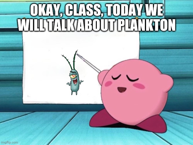 kirby sign | OKAY, CLASS, TODAY WE WILL TALK ABOUT PLANKTON | image tagged in kirby sign | made w/ Imgflip meme maker
