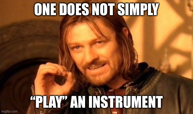 One Does Not Simply Meme | ONE DOES NOT SIMPLY; “PLAY” AN INSTRUMENT | image tagged in memes,one does not simply | made w/ Imgflip meme maker