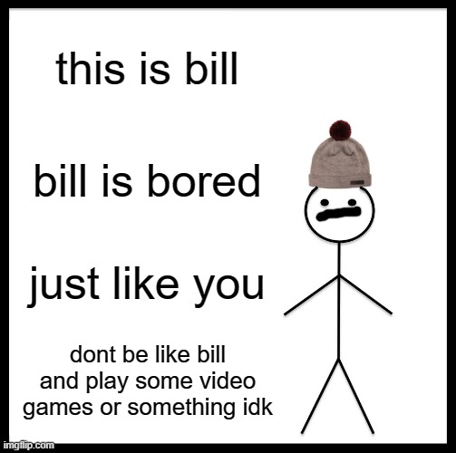 Be Like Bill | this is bill; bill is bored; just like you; dont be like bill and play some video games or something idk | image tagged in memes,be like bill | made w/ Imgflip meme maker