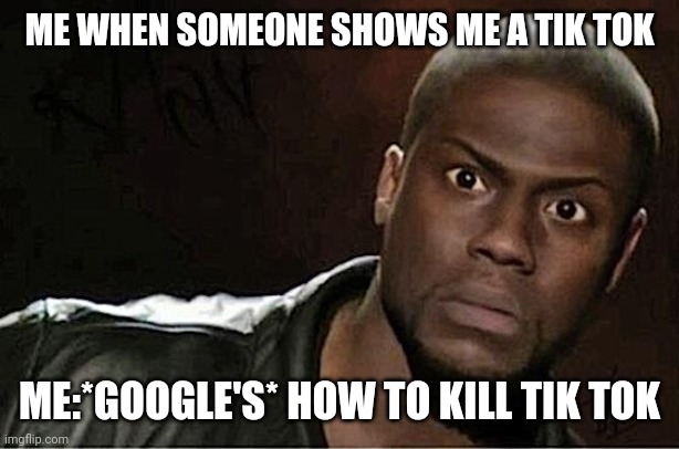 Kevin Hart | ME WHEN SOMEONE SHOWS ME A TIK TOK; ME:*GOOGLE'S* HOW TO KILL TIK TOK | image tagged in memes,kevin hart | made w/ Imgflip meme maker