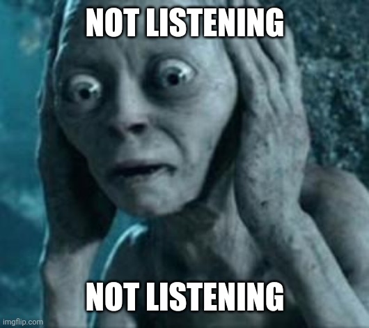 Scared Gollum | NOT LISTENING NOT LISTENING | image tagged in scared gollum | made w/ Imgflip meme maker