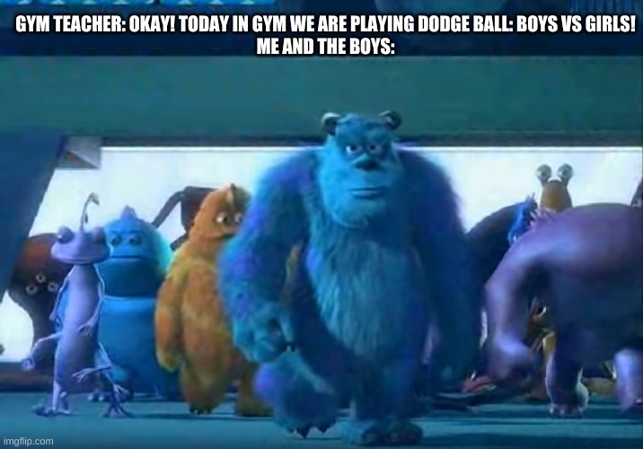 Me and the boys | GYM TEACHER: OKAY! TODAY IN GYM WE ARE PLAYING DODGE BALL: BOYS VS GIRLS!
ME AND THE BOYS: | image tagged in me and the boys | made w/ Imgflip meme maker