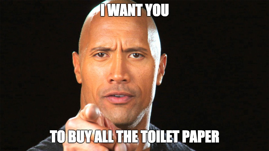 I Want You to Buy All the Toilet Paper |  I WANT YOU; TO BUY ALL THE TOILET PAPER | image tagged in dwayne the rock for president,funny memes | made w/ Imgflip meme maker