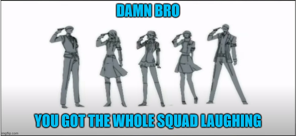 DAMN BRO; YOU GOT THE WHOLE SQUAD LAUGHING | image tagged in memes,funny,persona,persona 3,guns,video games | made w/ Imgflip meme maker