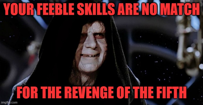 Star Wars Emperor | YOUR FEEBLE SKILLS ARE NO MATCH; FOR THE REVENGE OF THE FIFTH | image tagged in star wars emperor | made w/ Imgflip meme maker
