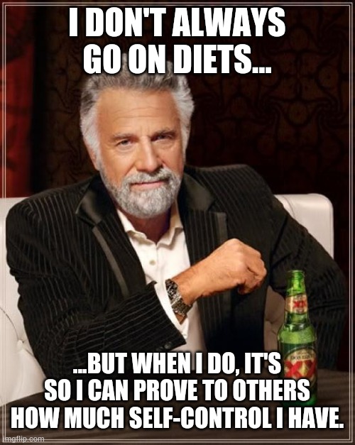 The Most Interesting Man In The World Meme | I DON'T ALWAYS GO ON DIETS... ...BUT WHEN I DO, IT'S SO I CAN PROVE TO OTHERS HOW MUCH SELF-CONTROL I HAVE. | image tagged in memes,the most interesting man in the world,funny,silly,diet | made w/ Imgflip meme maker