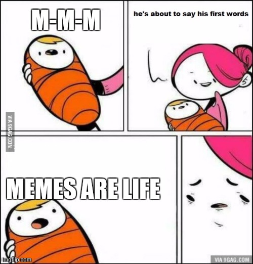 ._. | M-M-M; MEMES ARE LIFE | image tagged in he is about to say his first words | made w/ Imgflip meme maker