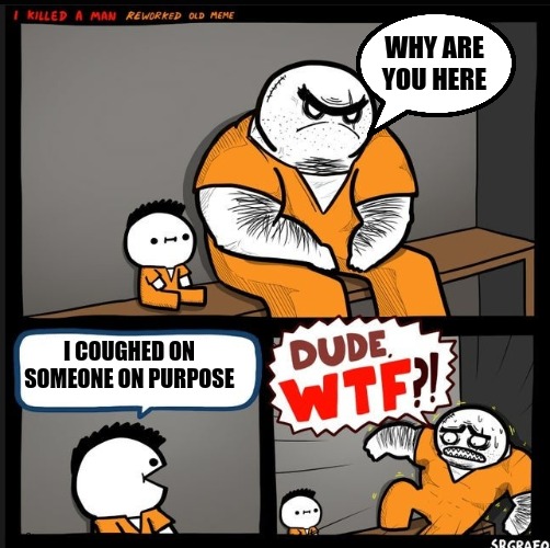 '-' | WHY ARE YOU HERE; I COUGHED ON SOMEONE ON PURPOSE | image tagged in srgrafo dude wtf | made w/ Imgflip meme maker