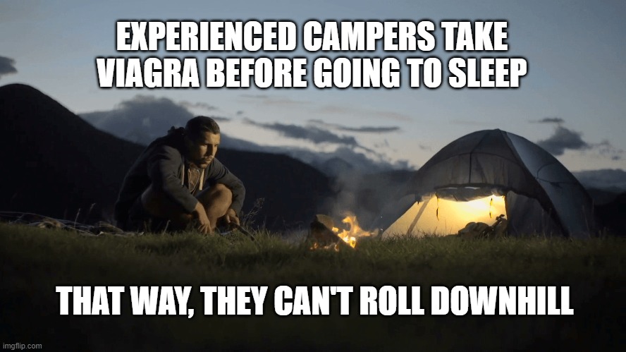 EXPERIENCED CAMPERS TAKE VIAGRA BEFORE GOING TO SLEEP; THAT WAY, THEY CAN'T ROLL DOWNHILL | image tagged in camping | made w/ Imgflip meme maker
