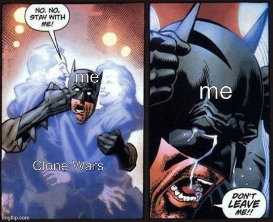 I can't compose myself | me; me; Clone Wars | image tagged in batman don't leave me | made w/ Imgflip meme maker