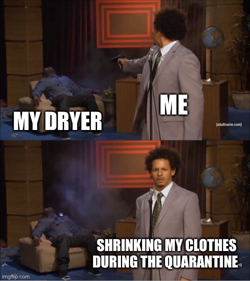 Who Killed Hannibal Meme | ME; MY DRYER; SHRINKING MY CLOTHES DURING THE QUARANTINE | image tagged in memes,who killed hannibal | made w/ Imgflip meme maker