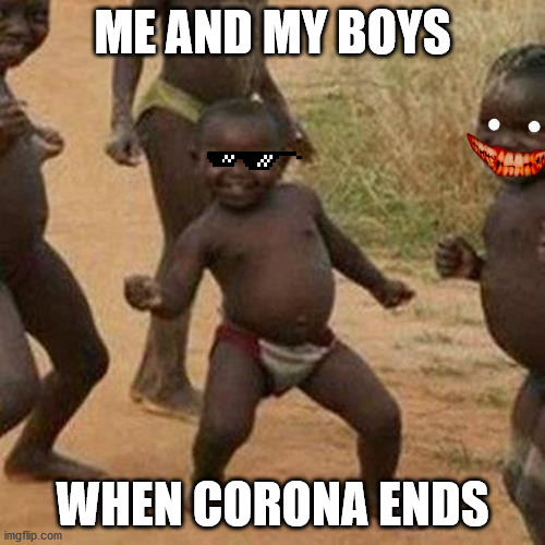 Corona ends | ME AND MY BOYS; WHEN CORONA ENDS | image tagged in memes,third world success kid | made w/ Imgflip meme maker