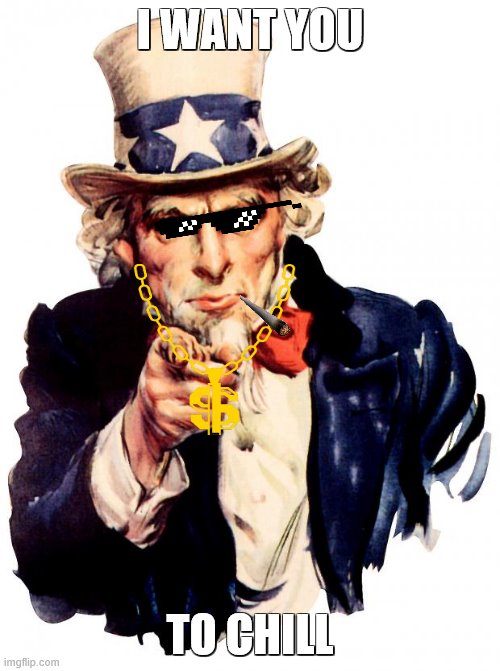 Uncle Sam | I WANT YOU; TO CHILL | image tagged in memes,uncle sam | made w/ Imgflip meme maker