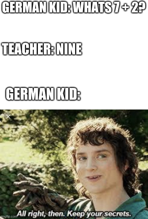 german school be like | GERMAN KID: WHATS 7 + 2? TEACHER: NINE; GERMAN KID: | image tagged in all right then keep your secrets,germany,school | made w/ Imgflip meme maker